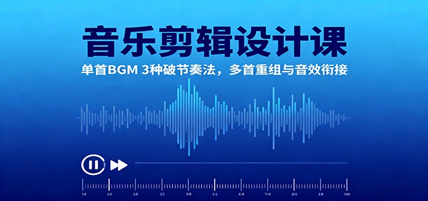 音乐剪辑设计课：单首BGM 3种破节奏法，多首重组与音效衔接-副业心选