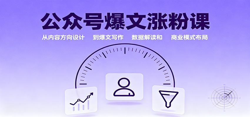 公众号爆文涨粉课：从内容方向设计到爆文写作，数据解读和商业模式布局-副业心选