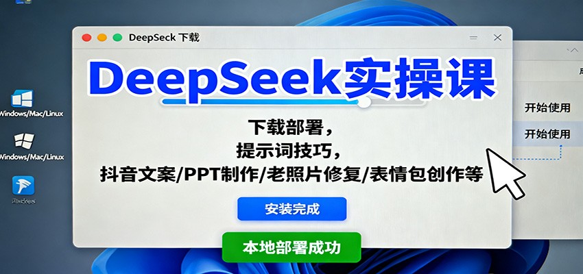 DeepSeek实操课：下载部署，提示词技巧，抖音文案/PPT制作/老照片修复/表情包创作等-副业心选