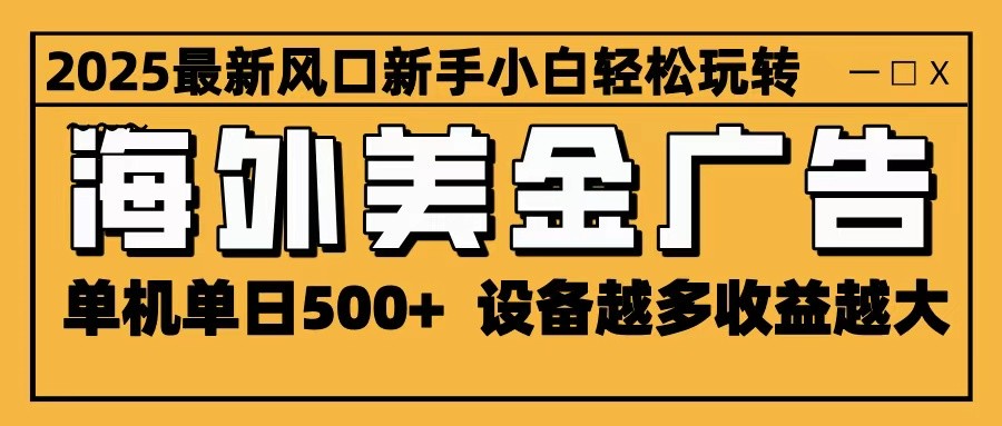 2025最新风口 海外美金广告 单机单日500+ 可无限放大 设备越多收益越大 轻松上手-副业心选