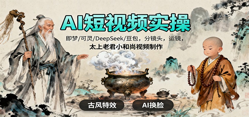 AI短视频实操，即梦/可灵/DeepSeek/豆包，分镜头，运镜，太上老君小和尚视频制作 - 副业心选-副业心选