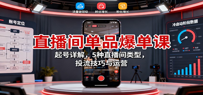 直播间单品爆单课：起号详解，5种直播间类型，投流技巧与运营 - 副业心选-副业心选
