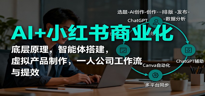 AI+小红书商业化，底层原理，智能体搭建，虚拟产品制作，一人公司工作流与提效-副业心选