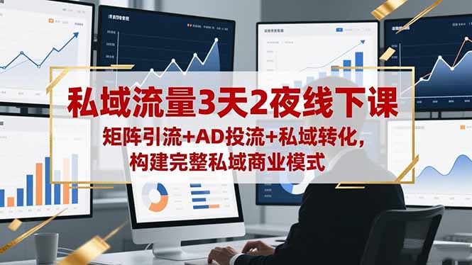私域流量3天2夜线下课，矩阵引流+AD投流+私域转化，构建完整私域商业模式-副业心选