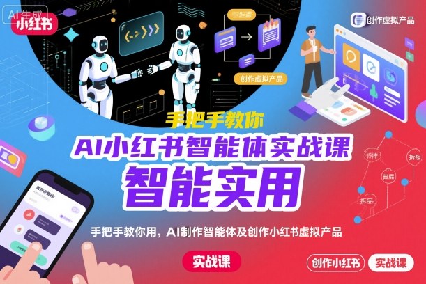 AI小红书智能体实战课，手把手教你用AI制作智能体及创作小红书虚拟产品，提效+内容商业化(更新) - 副业心选-副业心选