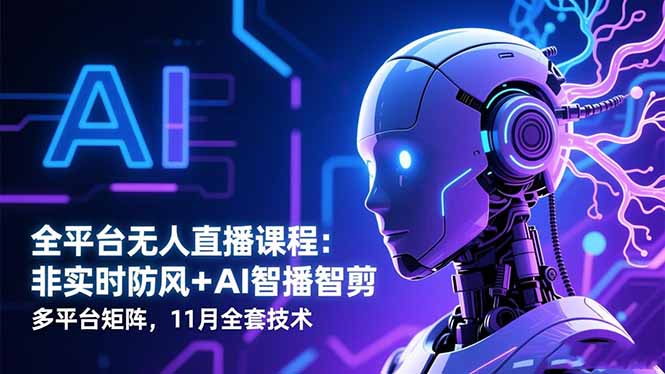 全平台无人直播课程：非实时防风＋AI智播智剪＋多平台矩阵，11月全套技术 - 副业心选-副业心选