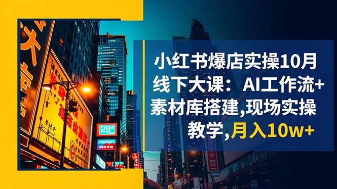 小红书爆店实操10月线下大课：AI工作流+素材库搭建,现场实操教学,月入10w+ - 副业心选-副业心选