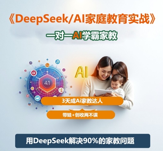 DeepSeek+Al家庭教育实战，一对一AI学霸家教，3天成Ai家教达人，带娃+创收两不误 - 副业心选-副业心选