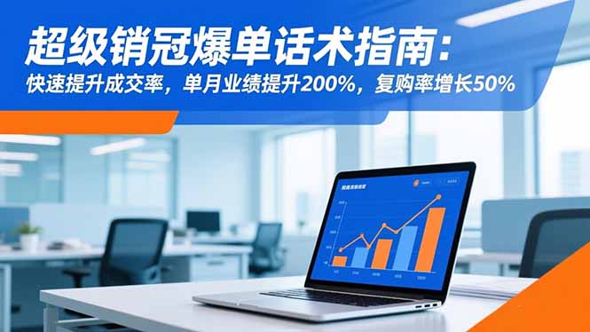 超级销冠爆单话术指南：快速提升成交率，单月业绩提升200%，复购率增长50%-副业心选