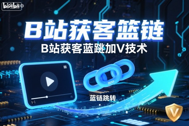 B站获客篮链跳转加V技术，B站获客蓝链跳转技术-副业心选