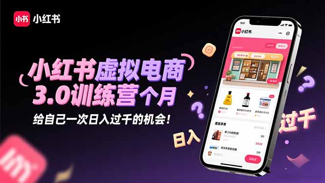 小红书虚拟电商3.0训练营：2025最后1个月，给自己一次日入过千的机会！ - 副业心选-副业心选