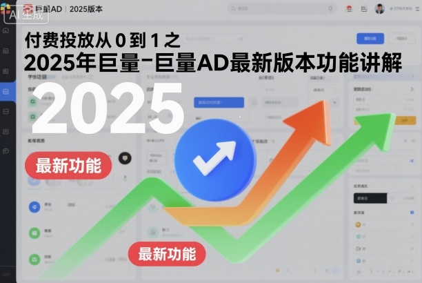 付费投放从0到1之2025年巨量AD最新版本功能讲解-副业心选