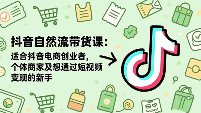 抖音自然流带货课：适合抖音电商创业者,个体商家及想通过短视频变现的新手 - 副业心选-副业心选