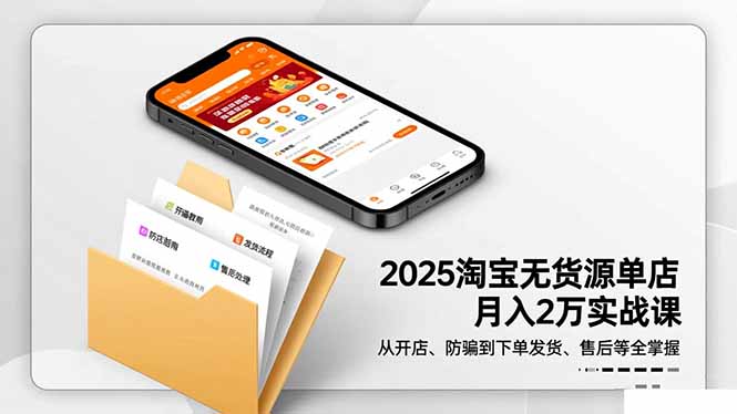 2025淘宝无货源单店月入2万-更11月：从开店、防骗到下单发货、售后全掌握-副业心选