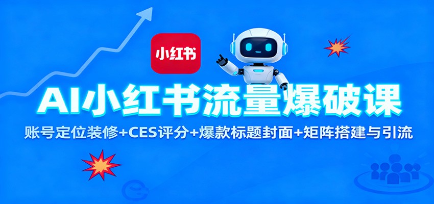 AI小红书流量爆破课：账号定位装修+CES 评分+爆款标题封面+矩阵搭建与引流 - 副业心选-副业心选