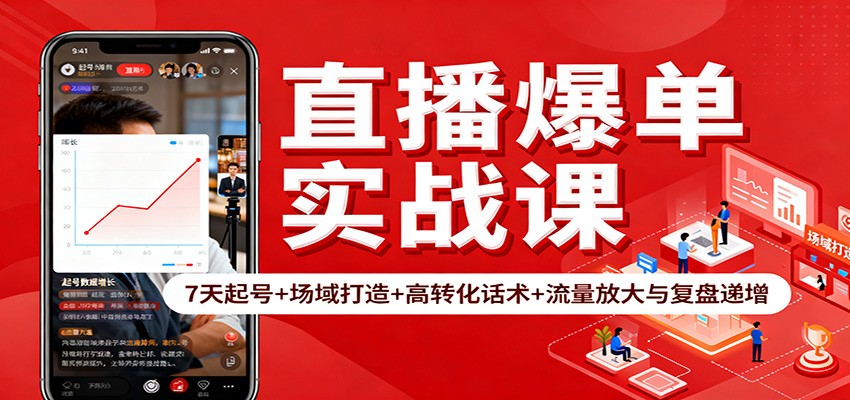 直播爆单实战课：7天起号+场域打造+高转化话术+流量放大与复盘递增-副业心选