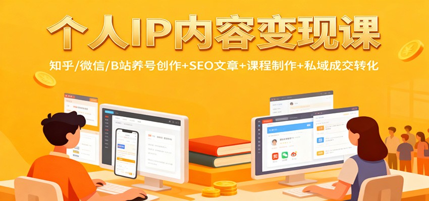 个人IP内容变现课：知乎/微信/B站养号创作+SEO文章+课程制作+私域成交转化-副业心选