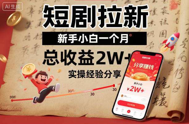 短剧拉新新手小白一个月总收益2W+实操经验分享-副业心选