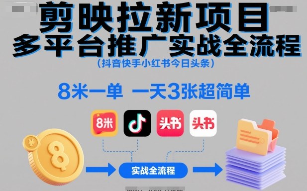 剪映拉新项目多平台推广实战全流程(抖音快手小红书今日头条)，8米一单，一天3张超简单-副业心选