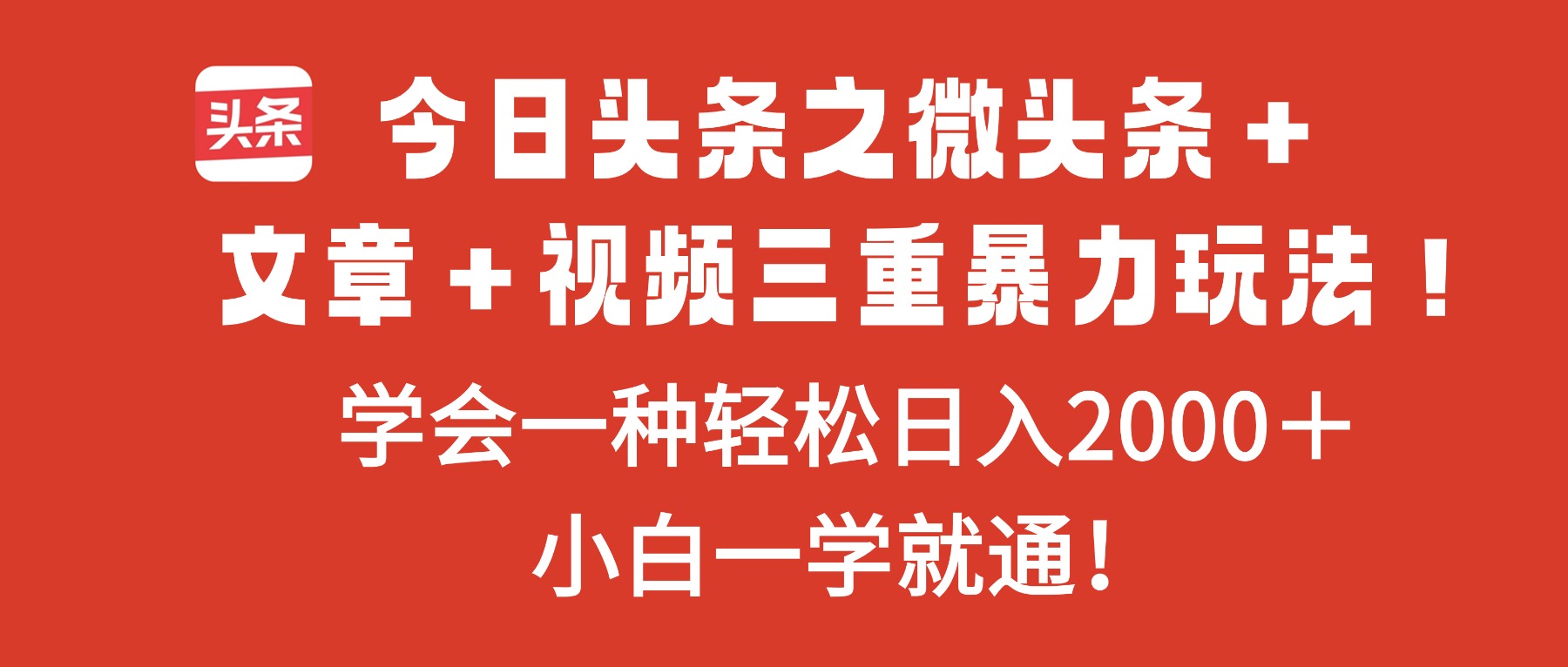 今日头条之微头条＋文章＋视频三重暴力玩法，学会一种轻松日入2000＋，…-副业心选