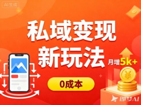 私域变现新玩法，0成本，多端引流，普通人月增收5k+-副业心选