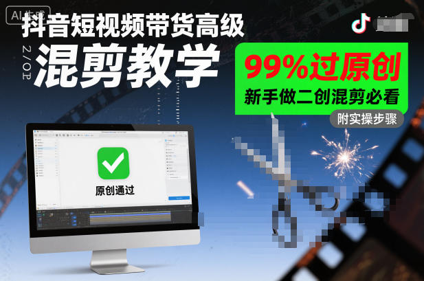 抖音短视频带货高级混剪教学，99%过原创，新手做二创混剪必看 - 副业心选-副业心选