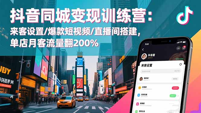 抖音同城变现训练营：来客设置/爆款短视频/直播间搭建,单店月客流量翻200% - 副业心选-副业心选