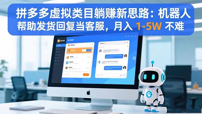 拼多多虚拟类目躺赚新思路：机器人帮助发货回复当客服，月入 1-5W 不难 - 副业心选-副业心选