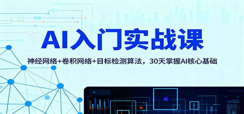 AI入门实战课：神经网络+卷积网络+目标检测算法，30天掌握AI核心基础 - 副业心选-副业心选