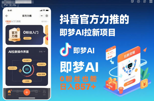 抖音官方力推的即梦AI拉新项目，0粉丝也能日入857+(附即梦AI拉新推广入口及教学) - 副业心选-副业心选