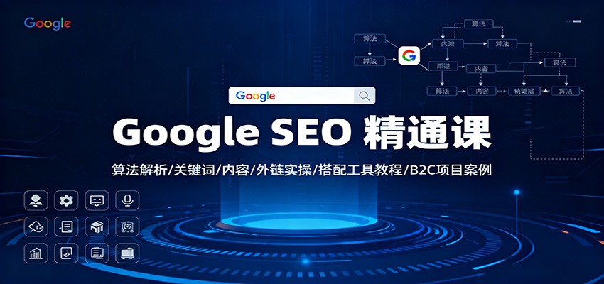 Google SEO 精通课：算法解析/关键词/内容/外链实操/搭配工具教程/B2C项目案例 - 副业心选-副业心选