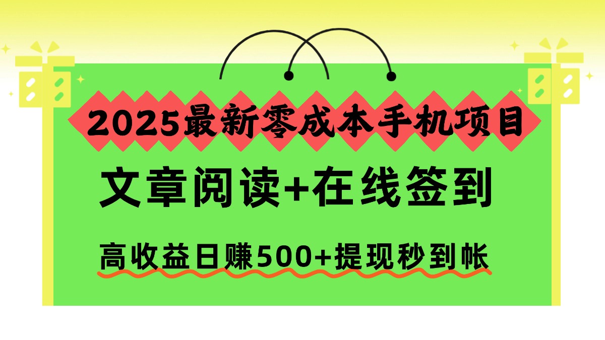 2025最新零成本手机项目，文章阅读+在线签到，高收益日赚500+提现秒到帐 - 副业心选-副业心选