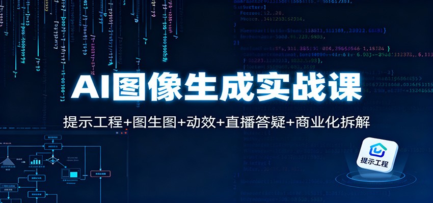 AI图像生成实战课：提示工程+图生图+动效+直播答疑+商业化拆解 - 副业心选-副业心选
