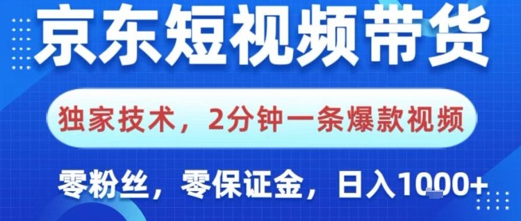 京东短视频带货，独家技术，2分钟一条爆款视频，0粉丝，0保证金，操作简单，日入1k【揭秘】-副业心选