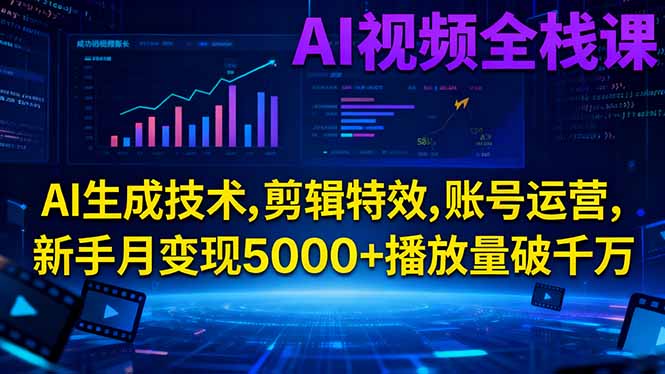 AI视频全栈课:AI生成技术,剪辑特效,账号运营,新手月变现5000+播放量破千万-副业心选