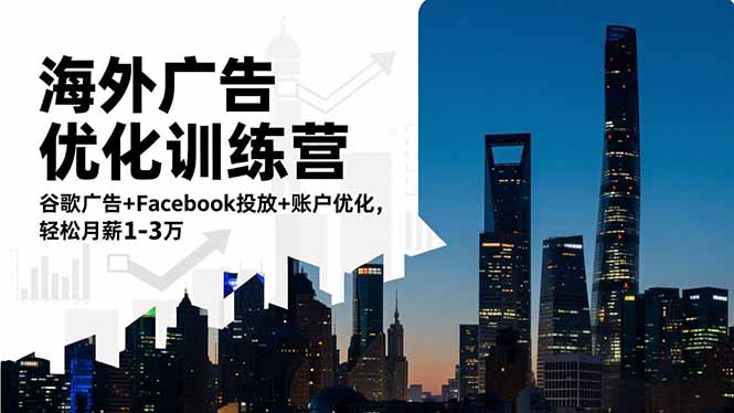 海外广告优化训练营：谷歌广告+Facebook投放+账户优化，轻松月薪1-3万 - 副业心选-副业心选