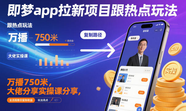即梦app拉新项目跟热点玩法，万播750米，大佬分享实操课分享，全流程教你复制收益-副业心选