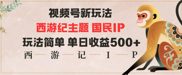 视频号分成新玩法，西游记主题国民IP，玩法简单，单日收益多张 - 副业心选-副业心选