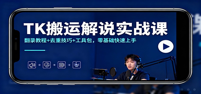 TK搬运解说实战课：翻录教程+去重技巧+工具包，零基础快速上手 - 副业心选-副业心选