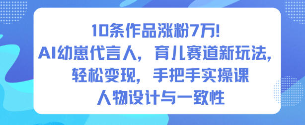 10条作品涨粉7W！AI幼崽代言人，育儿赛道新玩法，轻松变现，手把手实操课 - 副业心选-副业心选