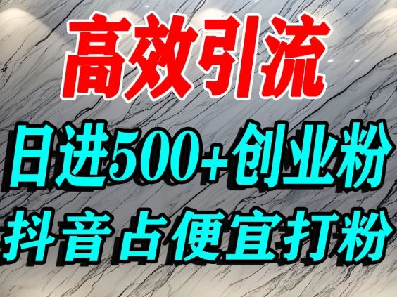 怎么打创业粉？抖音利用占便宜心理引流创业粉，单人日引500+精准流量-副业心选