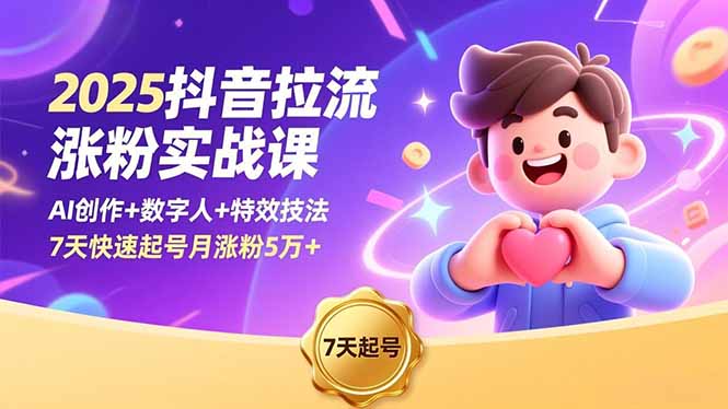 2025抖音拉流涨粉实战课，AI创作+数字人+特效技法，7天快速起号月涨粉5万+-副业心选