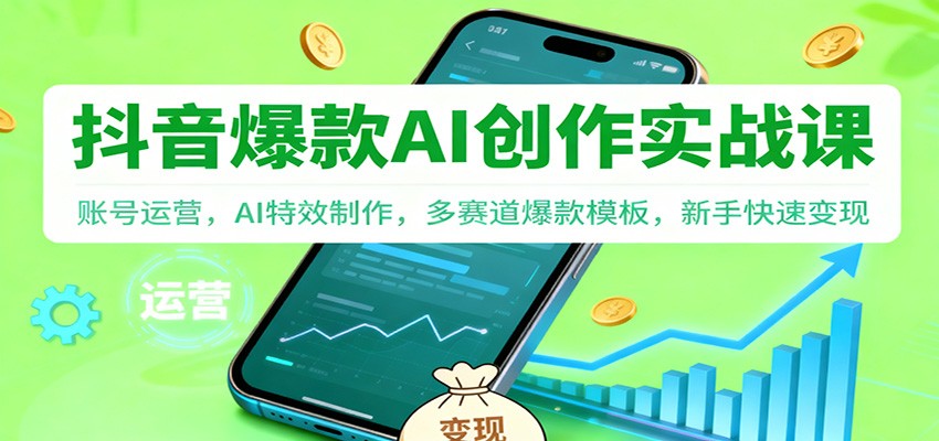 抖音AI爆款创作实战课：账号运营，AI特效制作，多赛道爆款模板，新手快速变现-副业心选