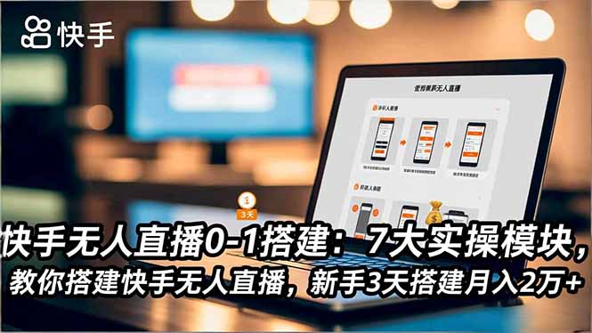快手无人直播0-1搭建：7大实操模块，教你搭建快手无人直播，新手3天搭建月入2万+-副业心选