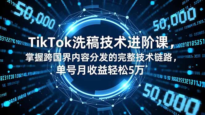 TikTok洗稿技术进阶课，掌握跨国界内容分发的完整技术链路，单号月收益轻松5万 - 副业心选-副业心选