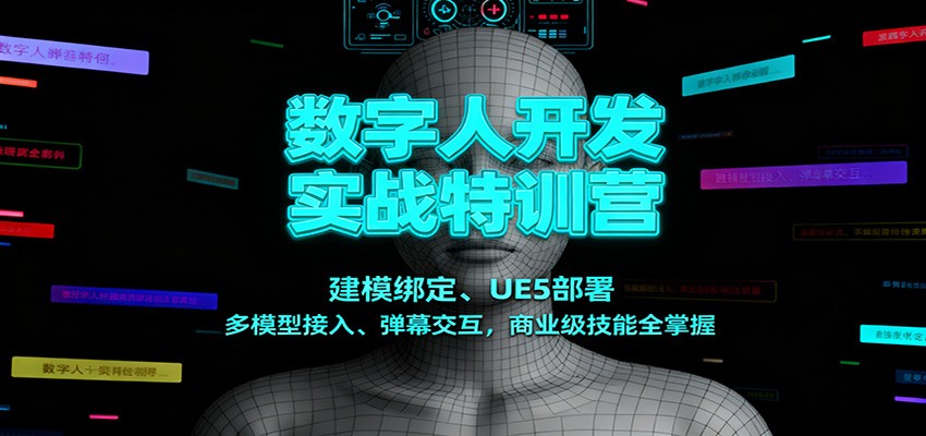 数字人开发实战特训营：建模绑定、UE5部署、多模型接入、弹幕交互，商业级技能全掌握-副业心选