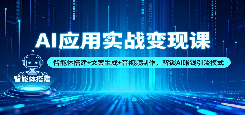 AI应用实战变现课：智能体搭建+文案生成+音视频制作，解锁AI赚钱引流模式-副业心选
