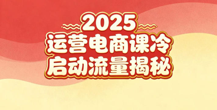 2025小红书运营电商课：新手实战＋冷启动＋流量揭秘-副业心选