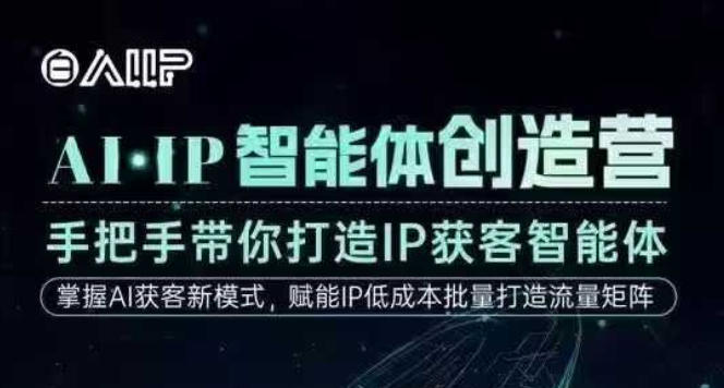 AI·IP智能体创造营，手把手带你打造IP获客智能体，高成交创始人IP课 - 副业心选-副业心选