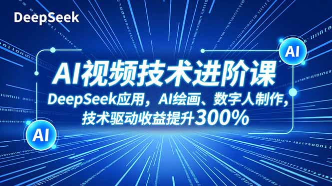 AI视频技术进阶课，DeepSeek应用、AI绘画、数字人制作，技术驱动收益提升300%-副业心选